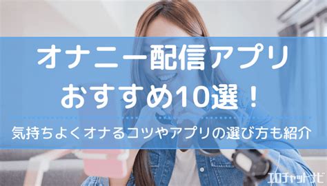 おなにーアプリ|オナニー配信アプリおすすめ10選！オナニーライブを無料で見れ。